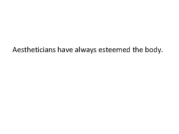  Aestheticians have always esteemed the body. 