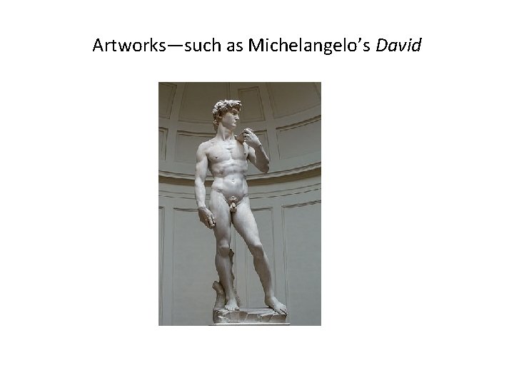 Artworks—such as Michelangelo’s David 