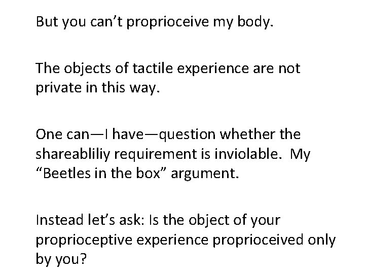 But you can’t proprioceive my body. The objects of tactile experience are not private