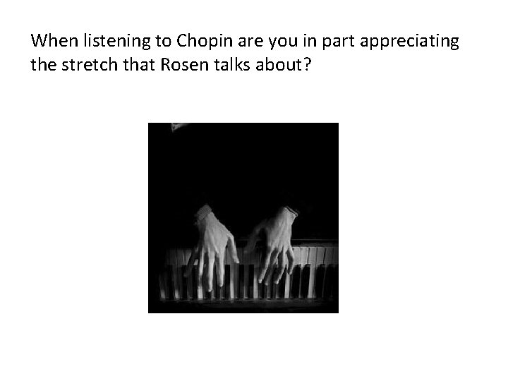 When listening to Chopin are you in part appreciating the stretch that Rosen talks