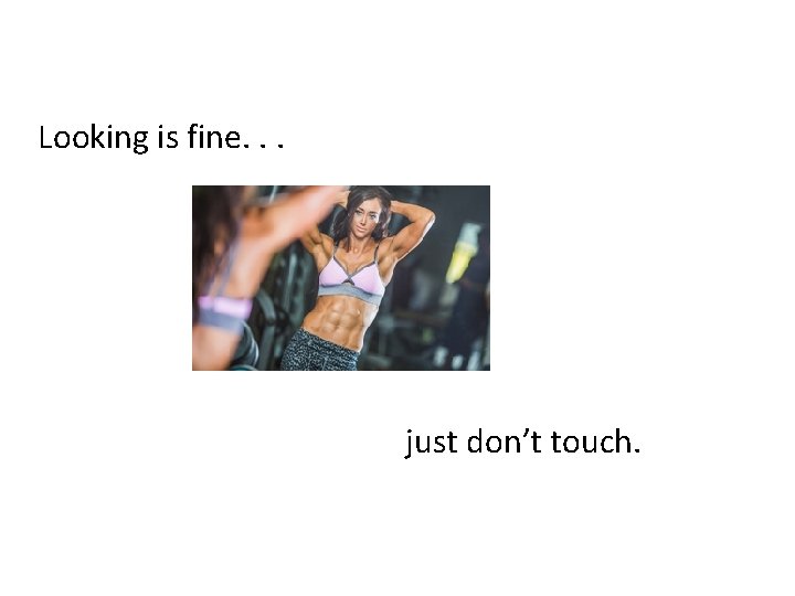  Looking is fine. . . just don’t touch. 