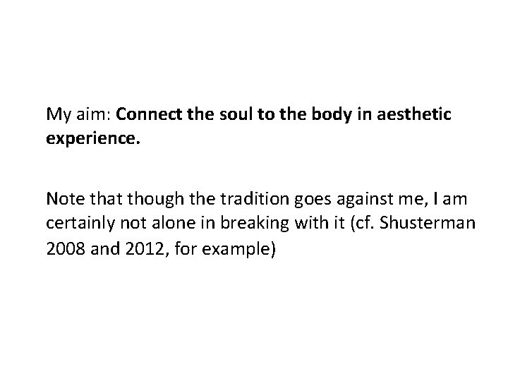 My aim: Connect the soul to the body in aesthetic experience. Note that though