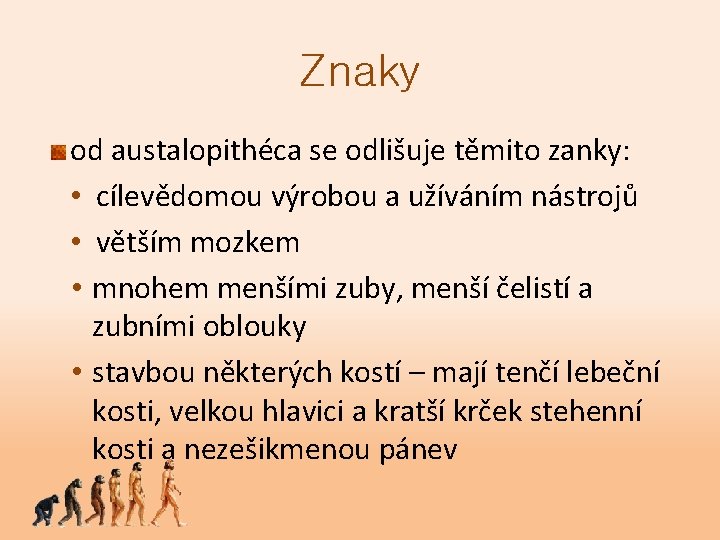 Znaky od austalopithéca se odlišuje těmito zanky: • cílevědomou výrobou a užíváním nástrojů •