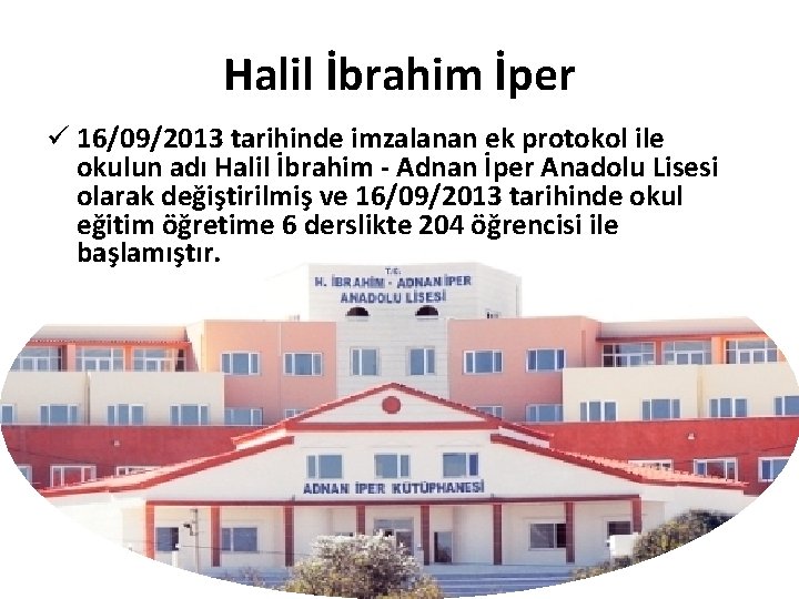 Halil İbrahim İper ü 16/09/2013 tarihinde imzalanan ek protokol ile okulun adı Halil İbrahim