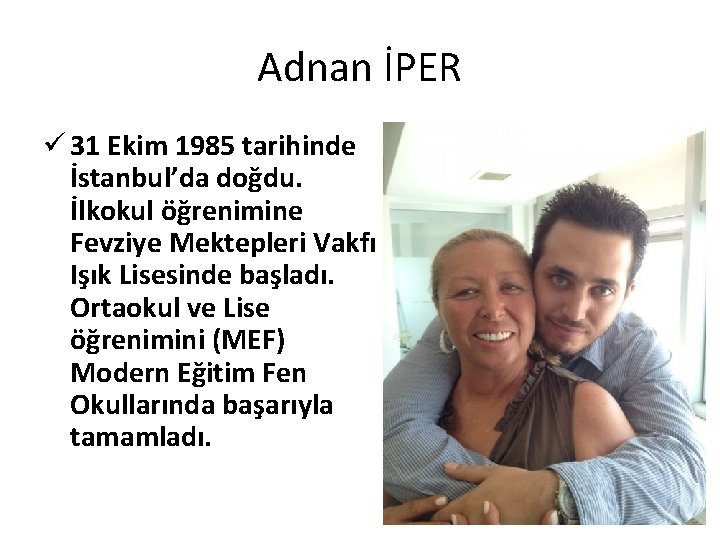 Adnan İPER ü 31 Ekim 1985 tarihinde İstanbul’da doğdu. İlkokul öğrenimine Fevziye Mektepleri Vakfı