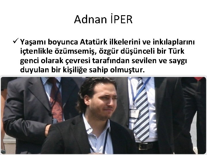 Adnan İPER ü Yaşamı boyunca Atatürk ilkelerini ve inkılaplarını içtenlikle özümsemiş, özgür düşünceli bir Adnan İPER ü Yaşamı boyunca Atatürk ilkelerini ve inkılaplarını içtenlikle özümsemiş, özgür düşünceli bir