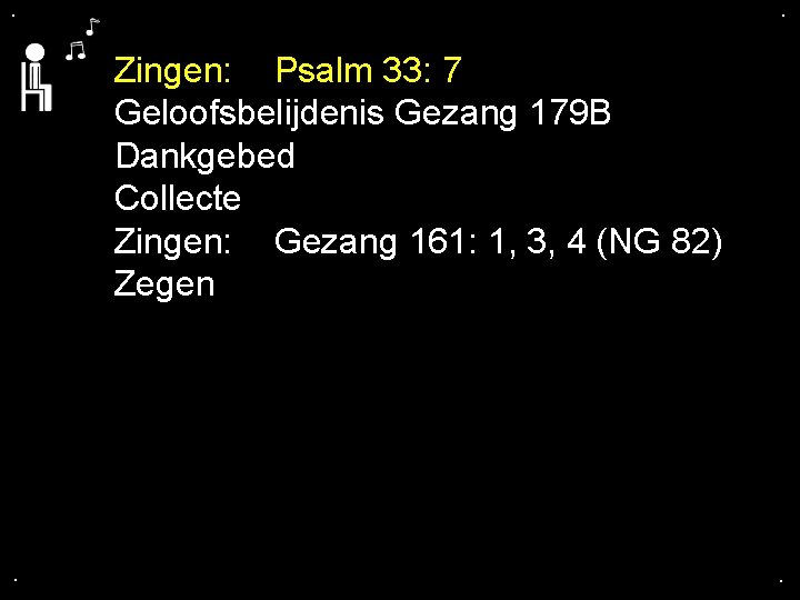 . . Zingen: Psalm 33: 7 Geloofsbelijdenis Gezang 179 B Dankgebed Collecte Zingen: Gezang