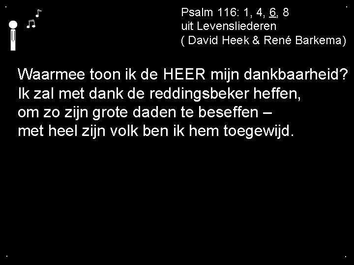 . . Psalm 116: 1, 4, 6, 8 uit Levensliederen ( David Heek &