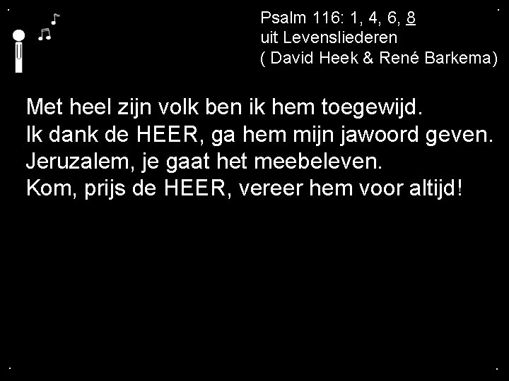 . . Psalm 116: 1, 4, 6, 8 uit Levensliederen ( David Heek &