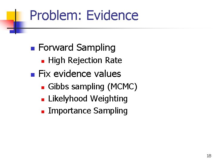 Problem: Evidence n Forward Sampling n n High Rejection Rate Fix evidence values n