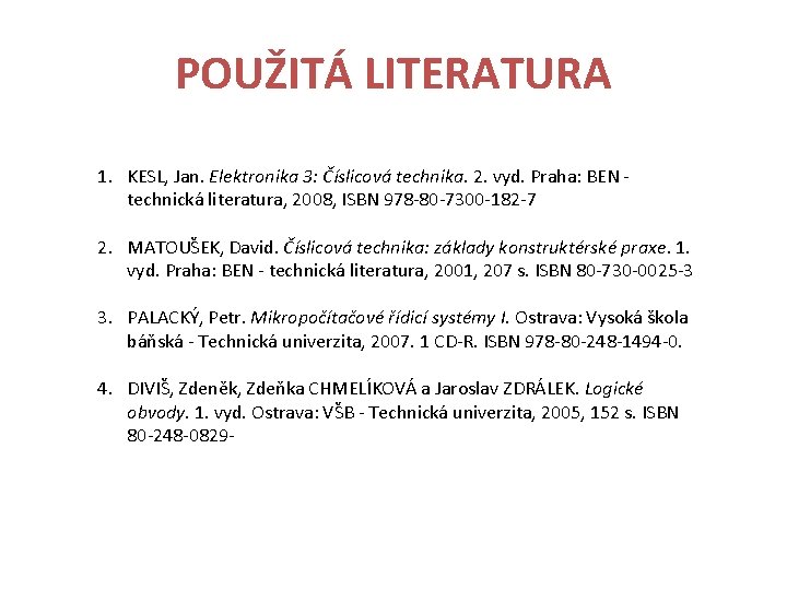 POUŽITÁ LITERATURA 1. KESL, Jan. Elektronika 3: Číslicová technika. 2. vyd. Praha: BEN -