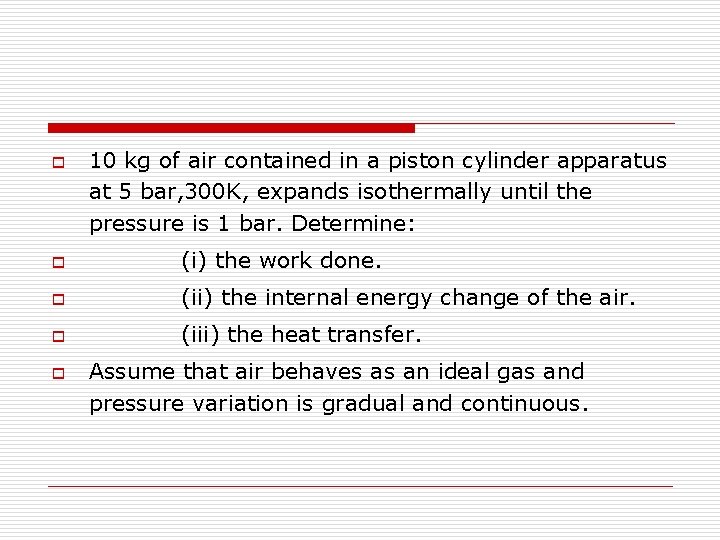 o 10 kg of air contained in a piston cylinder apparatus at 5 bar,