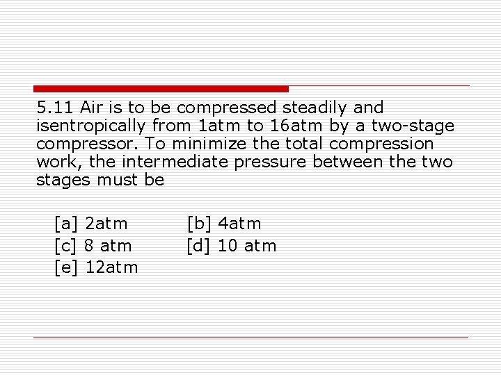 5. 11 Air is to be compressed steadily and isentropically from 1 atm to