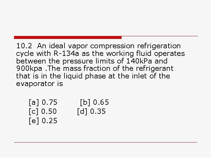 10. 2 An ideal vapor compression refrigeration cycle with R-134 a as the working