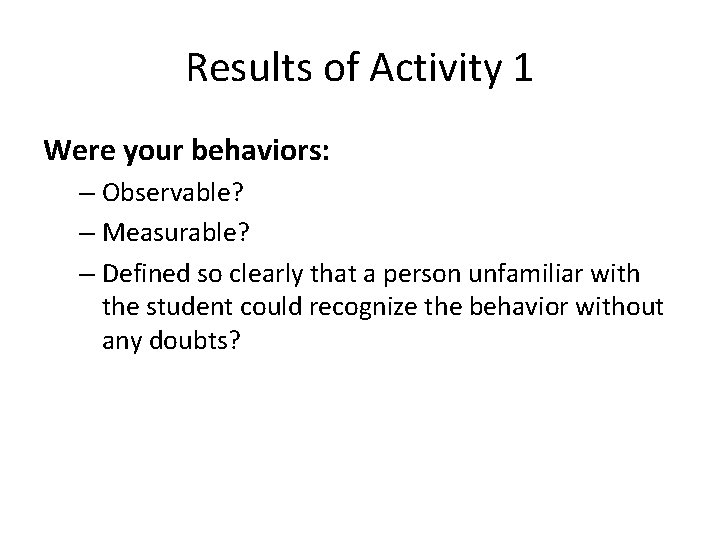Results of Activity 1 Were your behaviors: – Observable? – Measurable? – Defined so