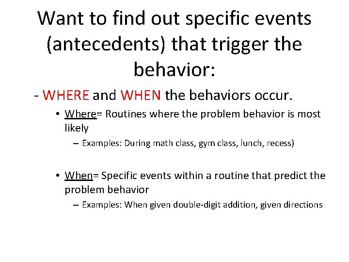 Want to find out specific events (antecedents) that trigger the behavior: - WHERE and