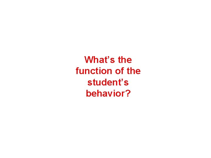 What’s the function of the student’s behavior? 