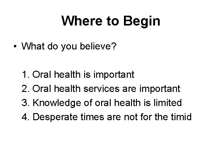 Where to Begin • What do you believe? 1. Oral health is important 2.