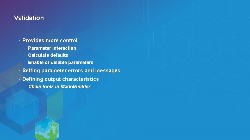 Validation • Provides more control - Parameter interaction - Calculate defaults - Enable or Validation • Provides more control - Parameter interaction - Calculate defaults - Enable or