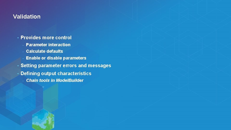 Validation • Provides more control - Parameter interaction - Calculate defaults - Enable or