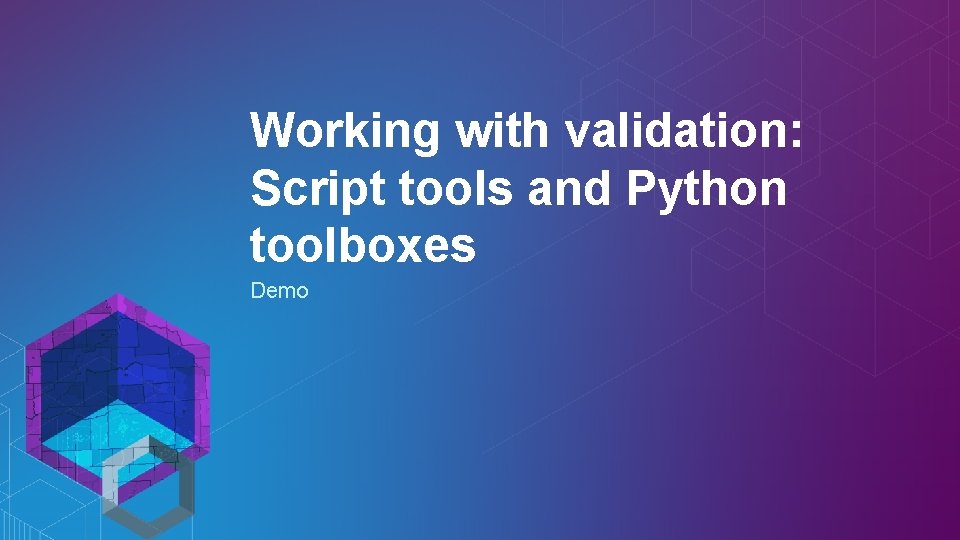 Working with validation: Script tools and Python toolboxes Demo 