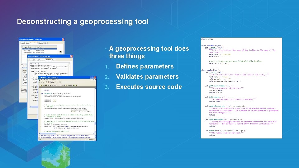 Deconstructing a geoprocessing tool • A geoprocessing tool does three things 1. Defines parameters