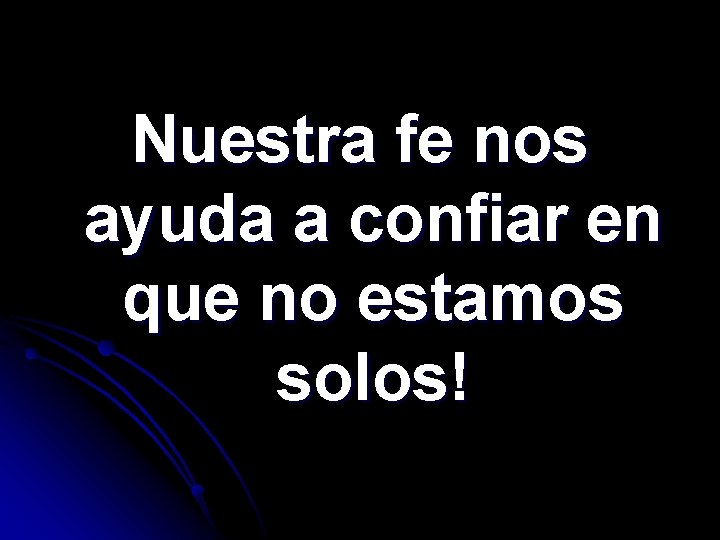 Nuestra fe nos ayuda a confiar en que no estamos solos! 