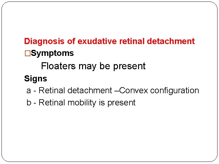 Diagnosis of exudative retinal detachment �Symptoms Floaters may be present Signs a - Retinal