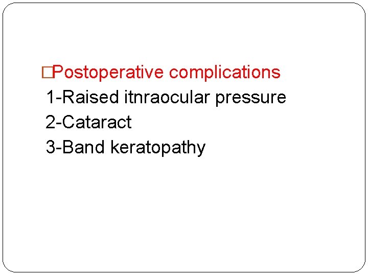 �Postoperative complications 1 -Raised itnraocular pressure 2 -Cataract 3 -Band keratopathy 