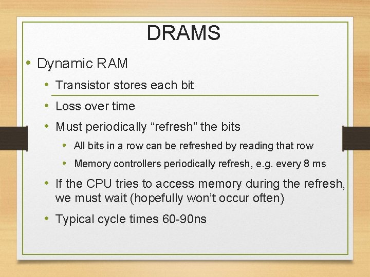 DRAMS • Dynamic RAM • Transistores each bit • Loss over time • Must
