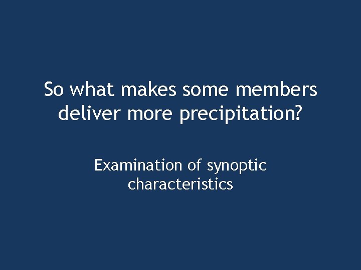 So what makes some members deliver more precipitation? Examination of synoptic characteristics 