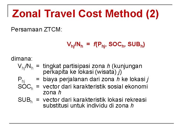 Zonal Travel Cost Method (2) Persamaan ZTCM: Vhj/Nh = f(Phj, SOCh, SUBh) dimana: Vhj/Nh