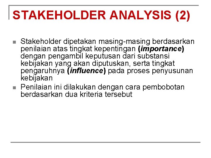 STAKEHOLDER ANALYSIS (2) n n Stakeholder dipetakan masing-masing berdasarkan penilaian atas tingkat kepentingan (importance)