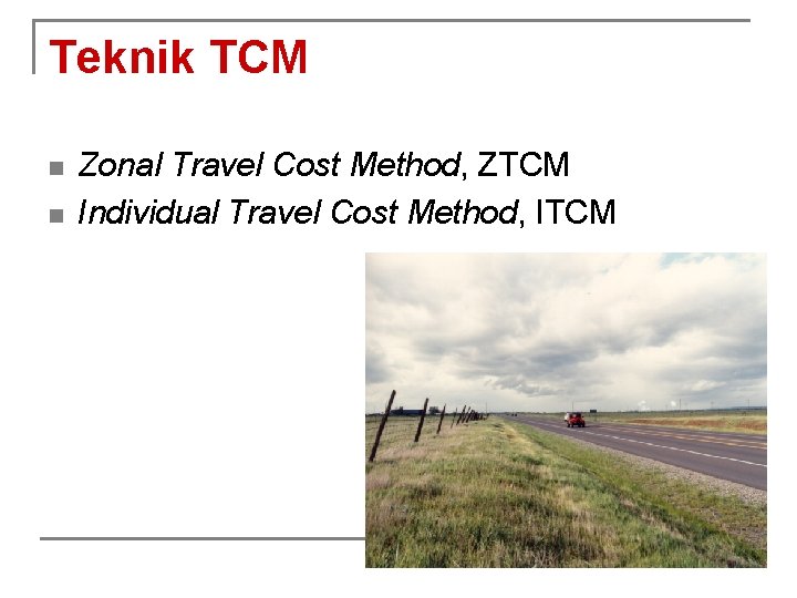 Teknik TCM n n Zonal Travel Cost Method, ZTCM Individual Travel Cost Method, ITCM