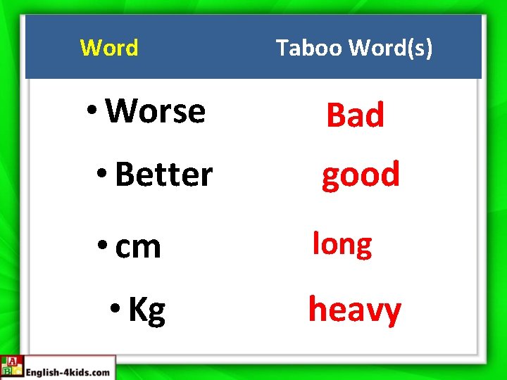 Word Taboo Word(s) • Worse Bad • Better good • cm long • Kg