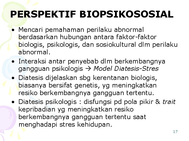 PERSPEKTIF BIOPSIKOSOSIAL • Mencari pemahaman perilaku abnormal berdasarkan hubungan antara faktor-faktor biologis, psikologis, dan