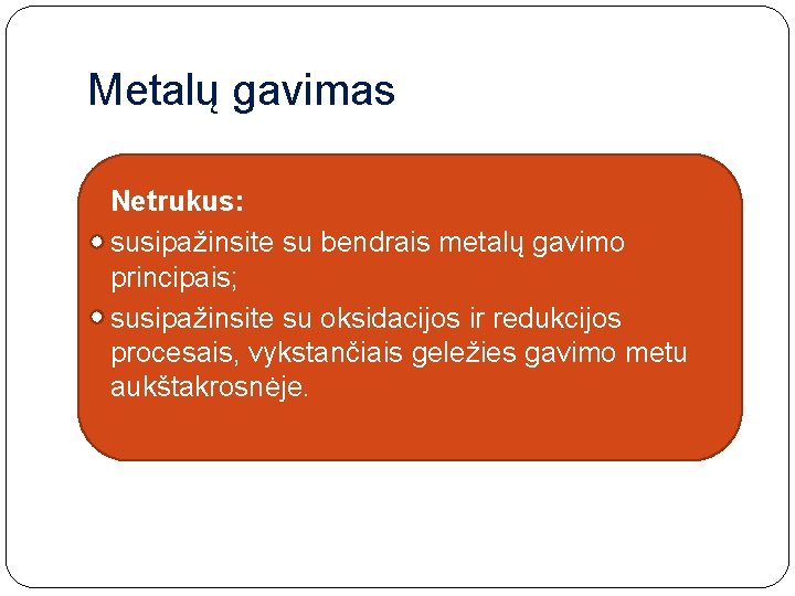 Metalų gavimas Netrukus: �susipažinsite su bendrais metalų gavimo principais; �susipažinsite su oksidacijos ir redukcijos