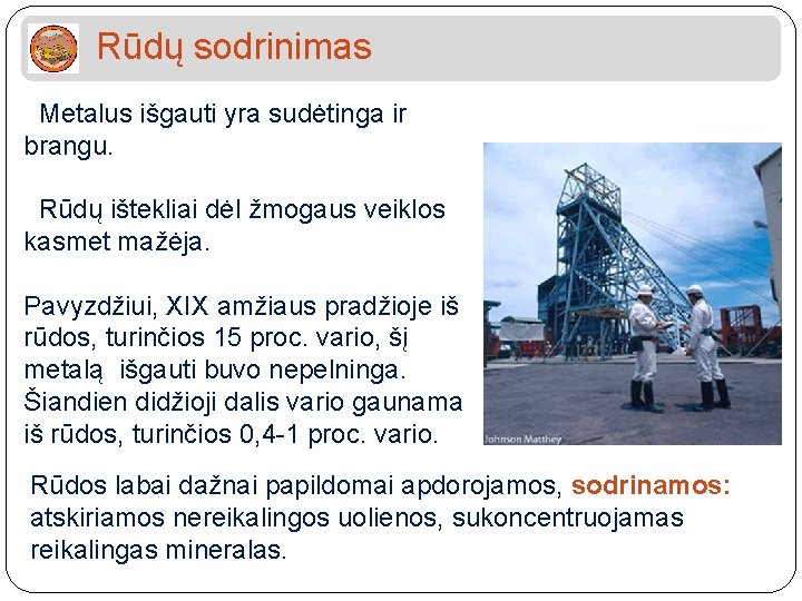 Rūdų sodrinimas Metalus išgauti yra sudėtinga ir brangu. Rūdų ištekliai dėl žmogaus veiklos kasmet