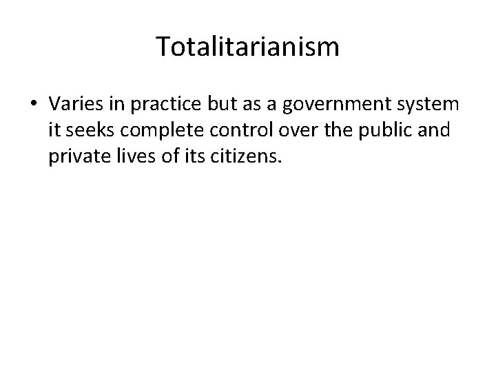 Totalitarianism • Varies in practice but as a government system it seeks complete control