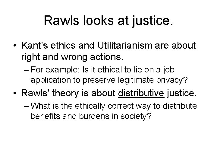 Rawls looks at justice. • Kant’s ethics and Utilitarianism are about right and wrong