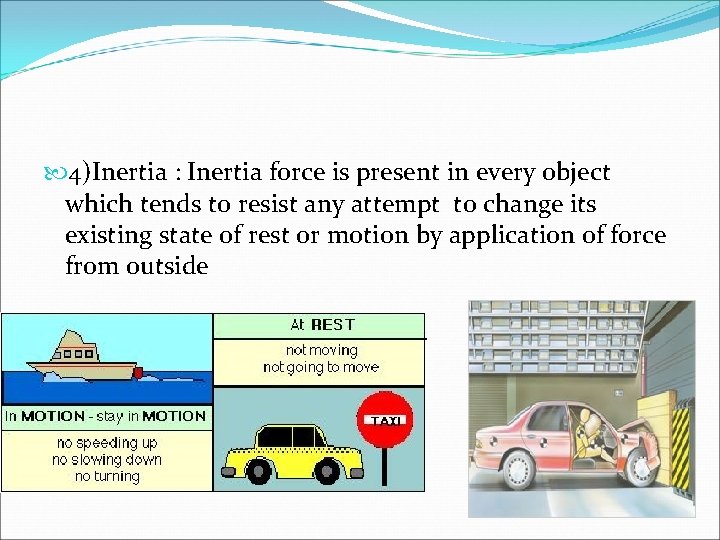  4)Inertia : Inertia force is present in every object which tends to resist