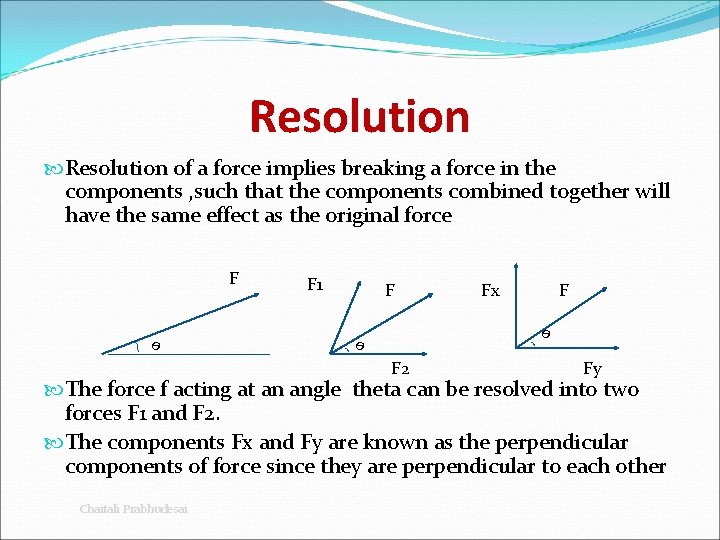 Resolution of a force implies breaking a force in the components , such that