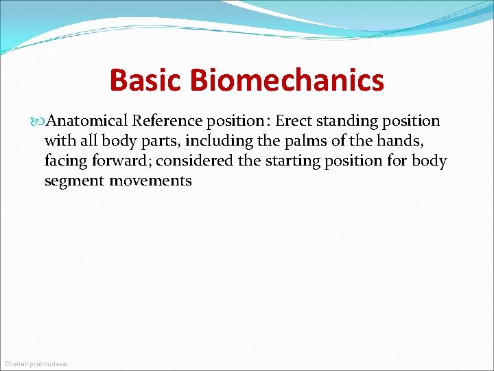 Basic Biomechanics Anatomical Reference position: Erect standing position with all body parts, including the