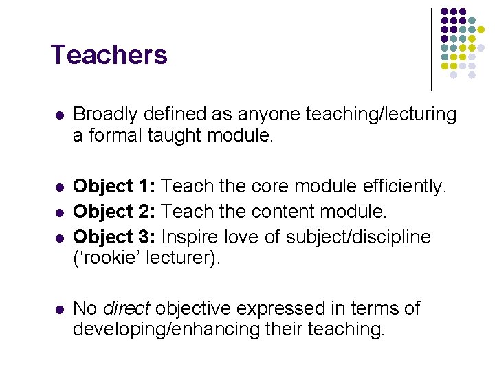 Teachers l Broadly defined as anyone teaching/lecturing a formal taught module. l Object 1: