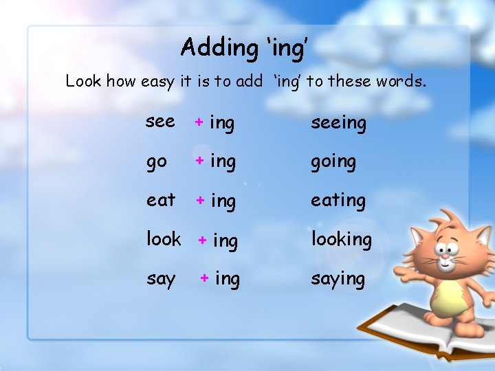 Adding ‘ing’ Look how easy it is to add ‘ing’ to these words. see