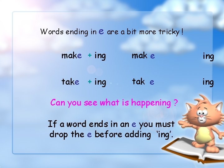 Words ending in e are a bit more tricky ! make + ing mak