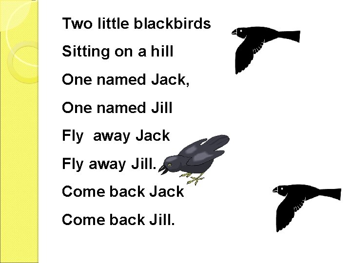 Two little blackbirds Sitting on a hill One named Jack, One named Jill Fly