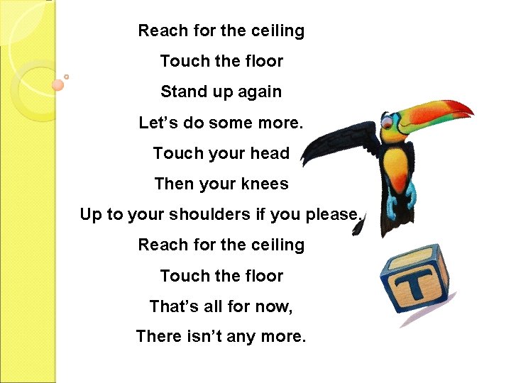 Reach for the ceiling Touch the floor Stand up again Let’s do some more.