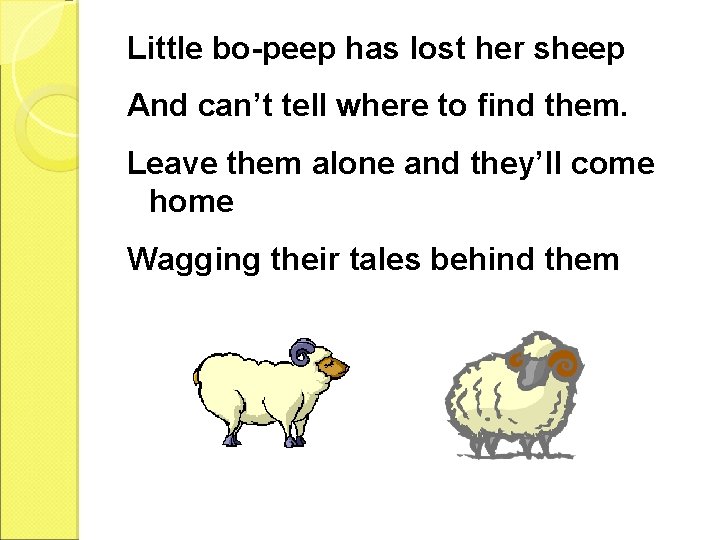 Little bo-peep has lost her sheep And can’t tell where to find them. Leave