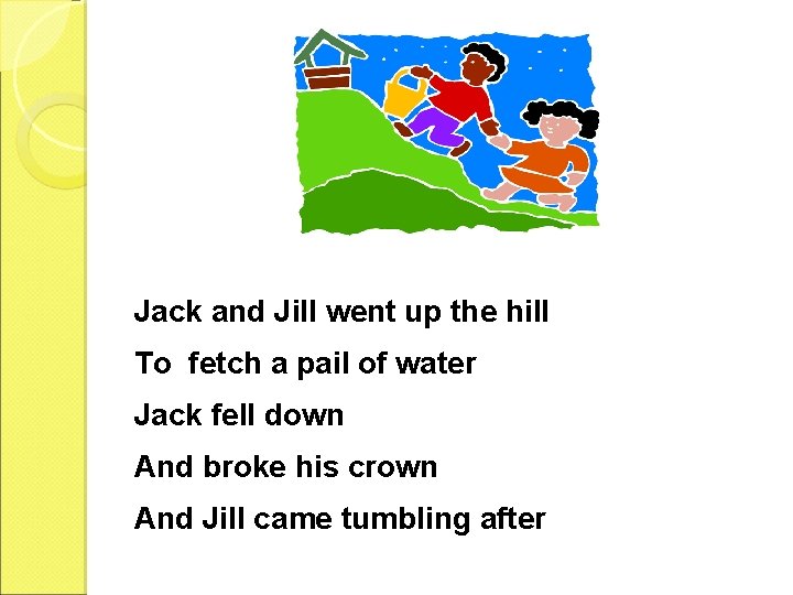 Jack and Jill went up the hill To fetch a pail of water Jack